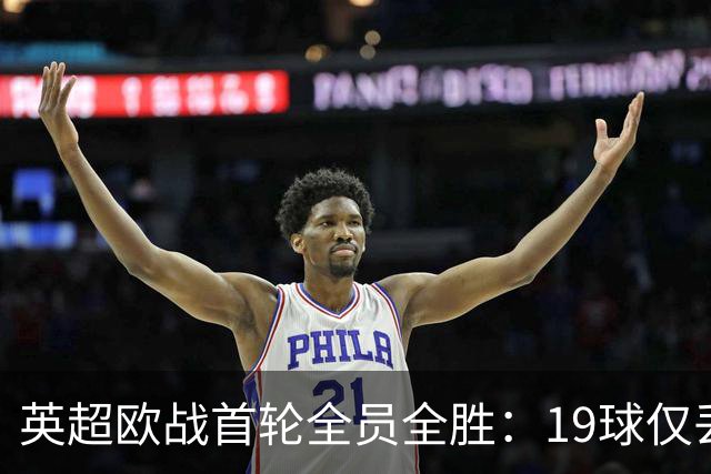 英超欧战首轮全员全胜：19球仅丢4球统治欧洲